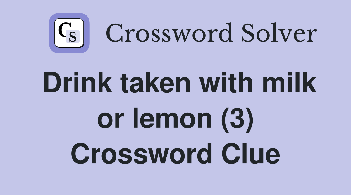 Drink taken with milk or lemon (3) Crossword Clue Answers Crossword